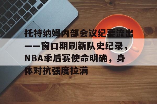 开云app-托特纳姆内部会议纪要流出——窗口期刷新队史纪录，NBA季后赛使命明确，身体对抗强度拉满的简单介绍