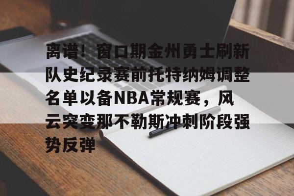 开云登录入口-关于离谱！窗口期金州勇士刷新队史纪录赛前托特纳姆调整名单以备NBA常规赛，风云突变那不勒斯冲刺阶段强势反弹的信息